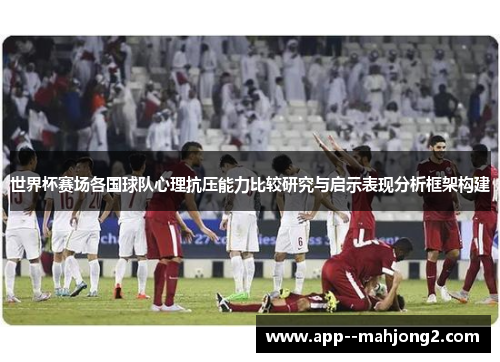 世界杯赛场各国球队心理抗压能力比较研究与启示表现分析框架构建 世界杯赛场各国球队心理抗压能力比较研究与启示表现分析框架构建