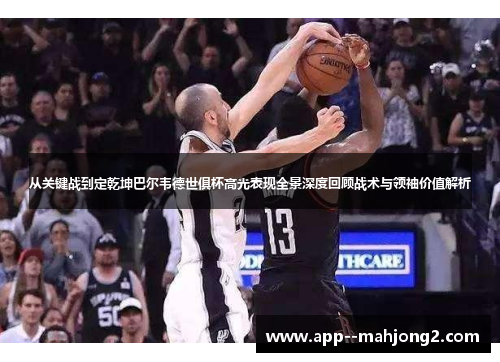 从关键战到定乾坤巴尔韦德世俱杯高光表现全景深度回顾战术与领袖价值解析 从关键战到定乾坤巴尔韦德世俱杯高光表现全景深度回顾战术与领袖价值解析