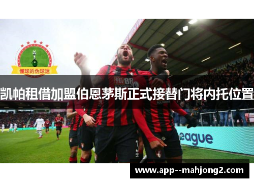 凯帕租借加盟伯恩茅斯正式接替门将内托位置