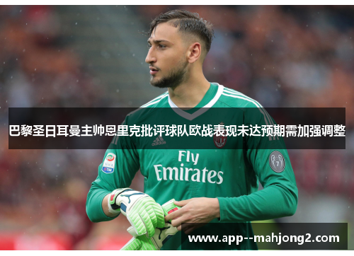 巴黎圣日耳曼主帅恩里克批评球队欧战表现未达预期需加强调整