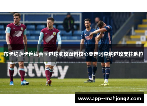 布卡约萨卡连续赛季进球助攻双料核心奠定阿森纳进攻支柱地位