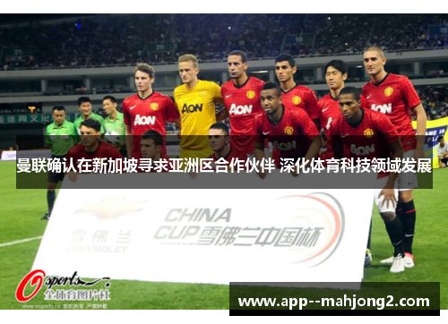 曼联确认在新加坡寻求亚洲区合作伙伴 深化体育科技领域发展