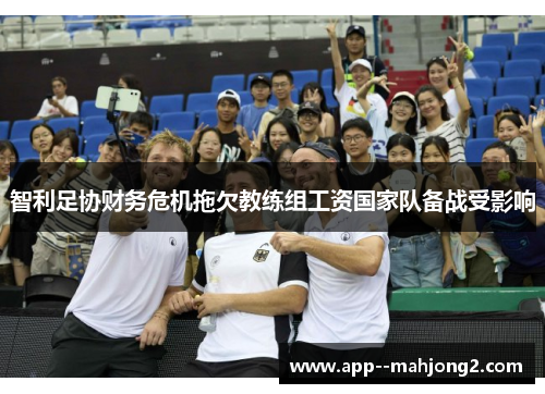 智利足协财务危机拖欠教练组工资国家队备战受影响