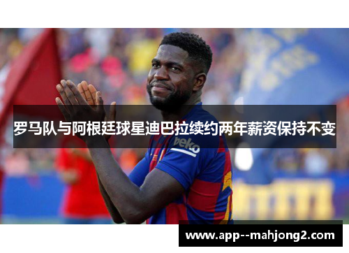 罗马队与阿根廷球星迪巴拉续约两年薪资保持不变 罗马队与阿根廷球星迪巴拉续约两年薪资保持不变