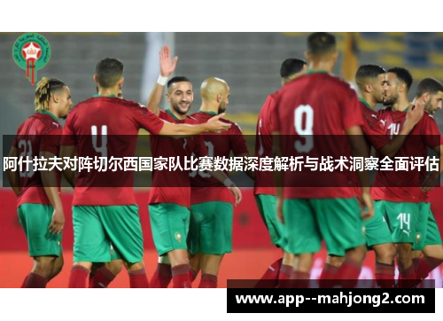 阿什拉夫对阵切尔西国家队比赛数据深度解析与战术洞察全面评估