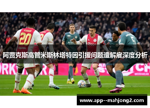 阿贾克斯高管米斯林塔特因引援问题遭解雇深度分析