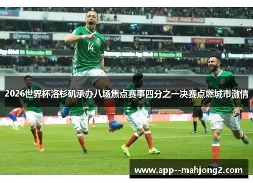 2026世界杯洛杉矶承办八场焦点赛事四分之一决赛点燃城市激情