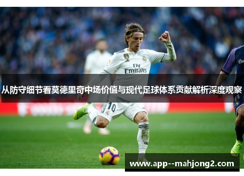 从防守细节看莫德里奇中场价值与现代足球体系贡献解析深度观察