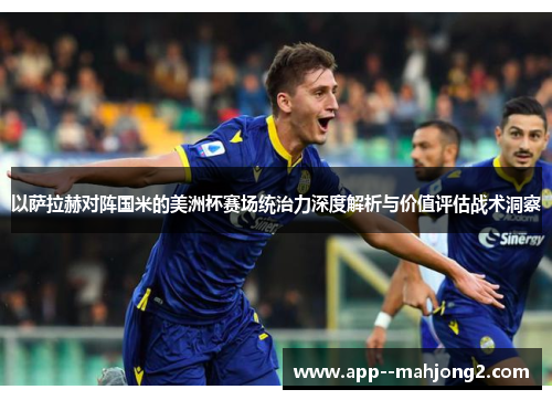 以萨拉赫对阵国米的美洲杯赛场统治力深度解析与价值评估战术洞察