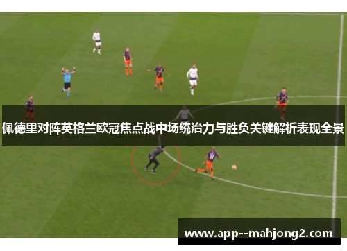 佩德里对阵英格兰欧冠焦点战中场统治力与胜负关键解析表现全景
