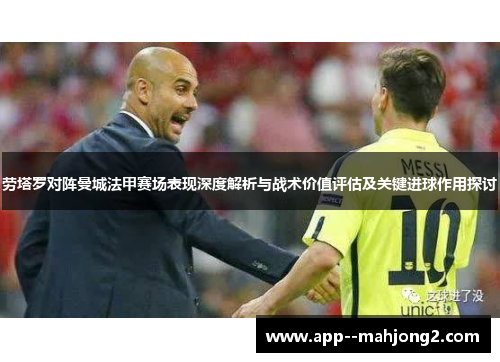 劳塔罗对阵曼城法甲赛场表现深度解析与战术价值评估及关键进球作用探讨