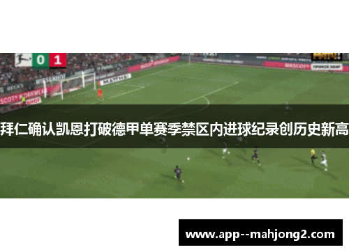 拜仁确认凯恩打破德甲单赛季禁区内进球纪录创历史新高
